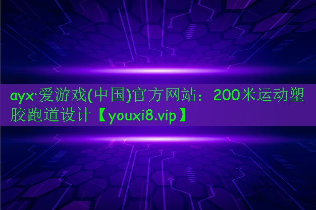 ayx·愛游戲(中國)官方網(wǎng)站：200米運(yùn)動塑膠跑道設(shè)計