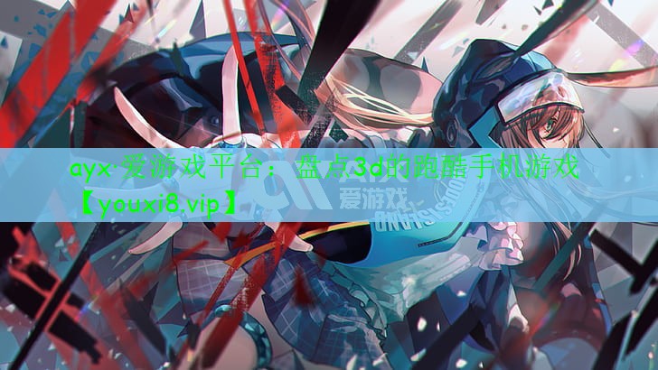 ayx·愛游戲平臺：盤點3d的跑酷手機(jī)游戲