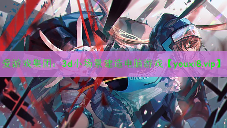 愛游戲集團(tuán)：3d小場景建造電腦游戲