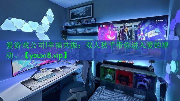 愛游戲公司!幸福共振：雙人秋千帶你進(jìn)入愛的律動。
