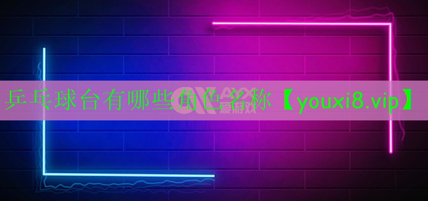 乒乓球臺(tái)有哪些角色名稱(chēng)