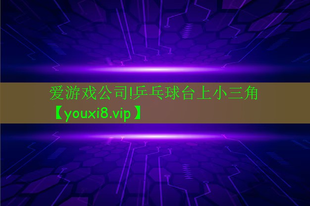 <strong>愛(ài)游戲公司!乒乓球臺(tái)上小三角</strong>