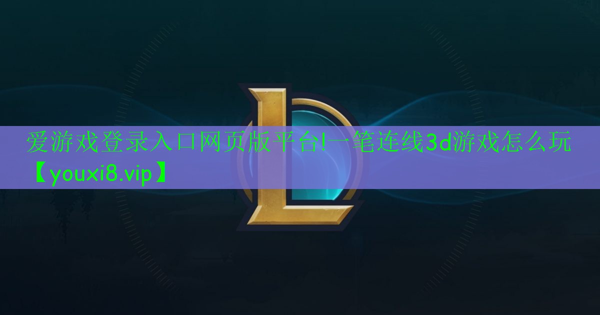 愛(ài)游戲登錄入口網(wǎng)頁(yè)版平臺(tái)!一筆連線(xiàn)3d游戲怎么玩