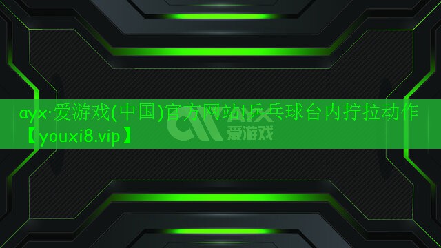 ayx·愛(ài)游戲(中國(guó))官方網(wǎng)站!乒乓球臺(tái)內(nèi)擰拉動(dòng)作