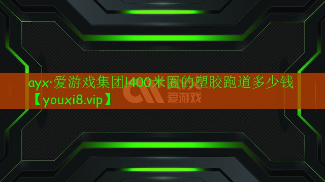 ayx·愛游戲集團!400米圈的塑膠跑道多少錢