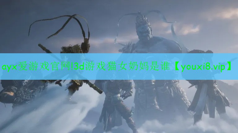 ayx愛游戲官網(wǎng)!3d游戲貓女奶媽是誰