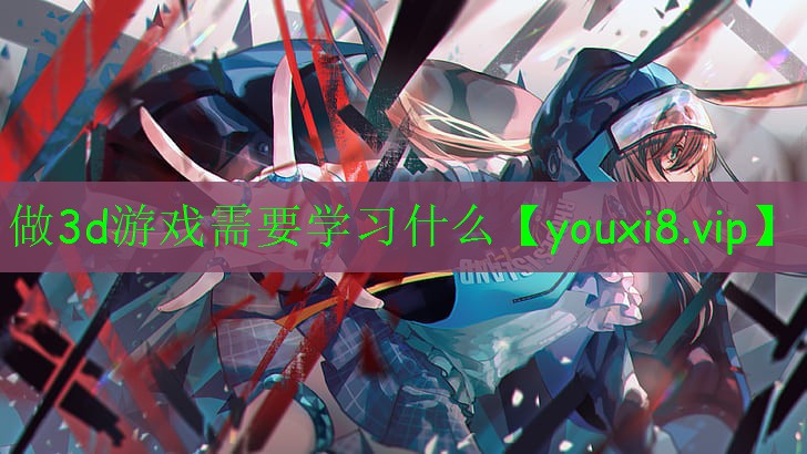 做3d游戲需要學習什么