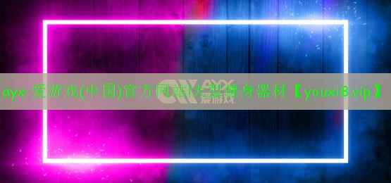 ayx·愛(ài)游戲(中國(guó))官方網(wǎng)站!大型健身器材