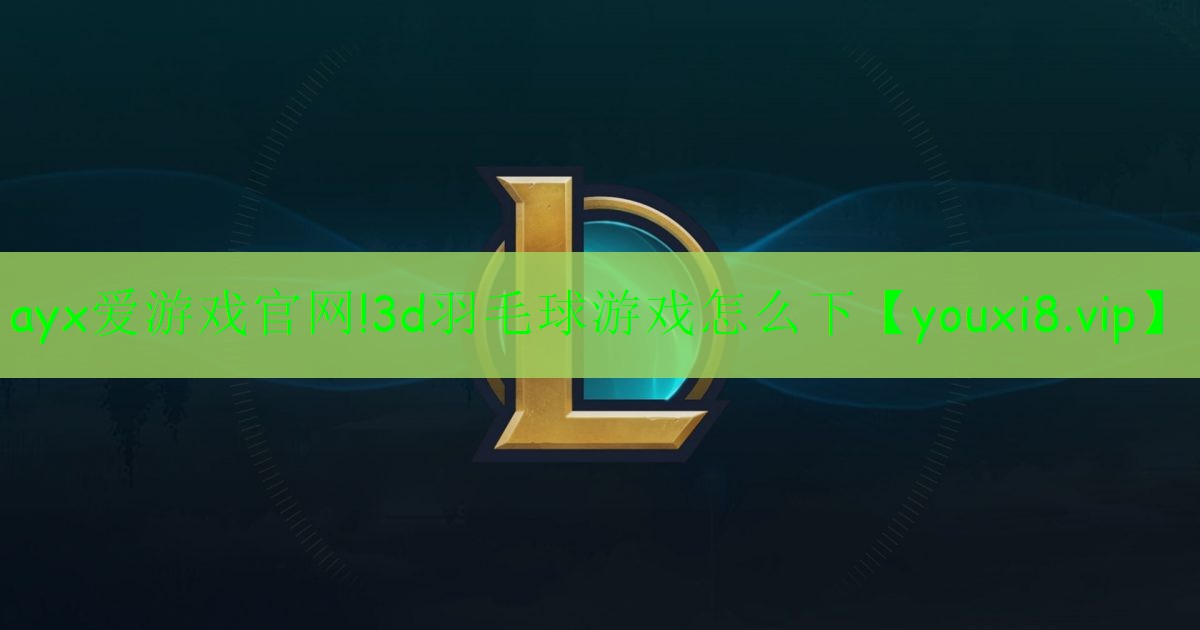 ayx愛(ài)游戲官網(wǎng)!3d羽毛球游戲怎么下