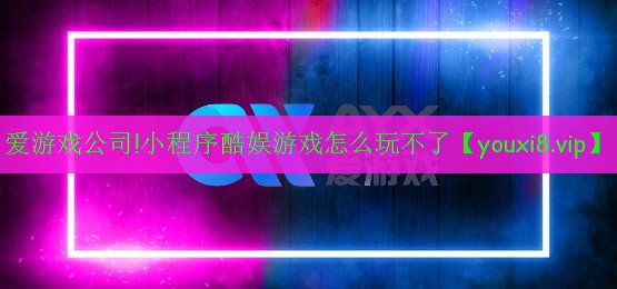 愛(ài)游戲公司!小程序酷娛游戲怎么玩不了