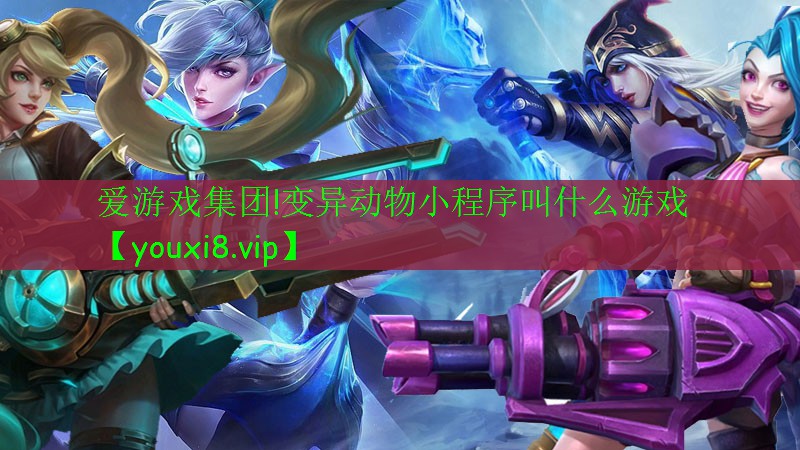 愛游戲集團(tuán)!變異動物小程序叫什么游戲