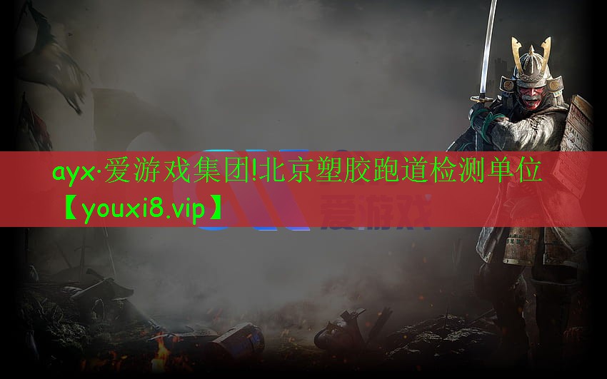 ayx·愛(ài)游戲集團(tuán)!北京塑膠跑道檢測(cè)單位