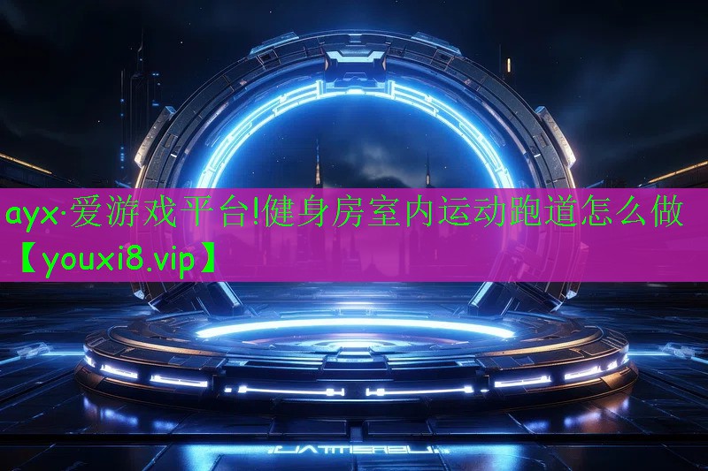 ayx·愛游戲平臺!健身房室內(nèi)運動跑道怎么做