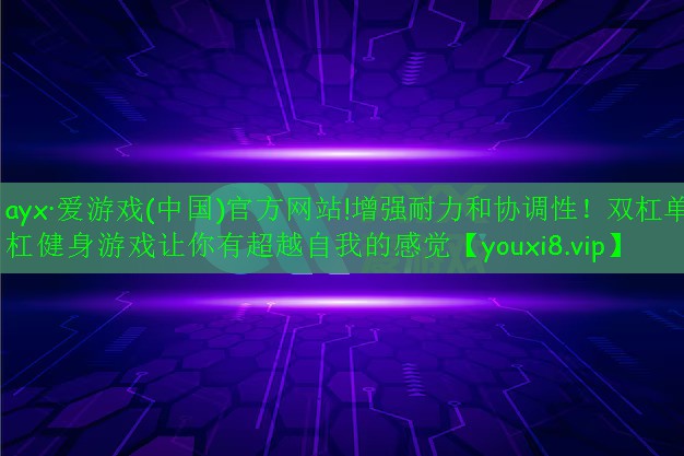 ayx·愛游戲(中國)官方網站!增強耐力和協(xié)調性！雙杠單杠健身游戲讓你有超越自我的感覺