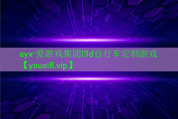 ayx·愛游戲集團!3d自行車定制游戲
