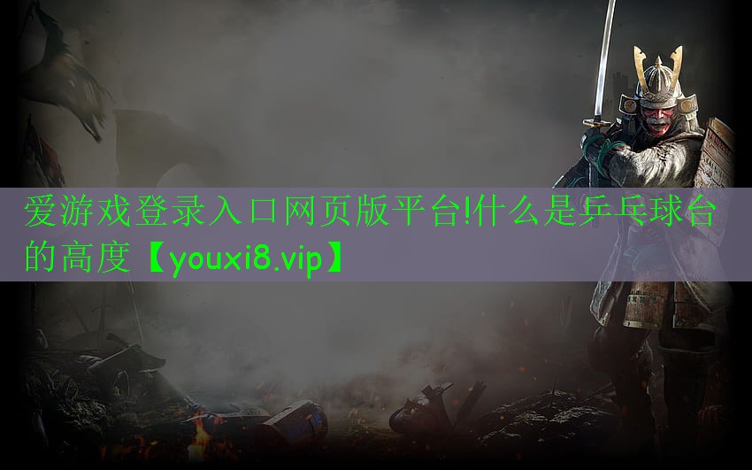愛游戲登錄入口網頁版平臺!什么是乒乓球臺的高度
