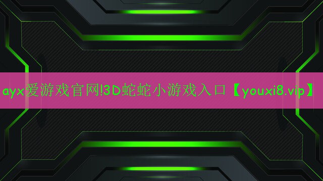 ayx愛游戲官網(wǎng)!3D蛇蛇小游戲入口