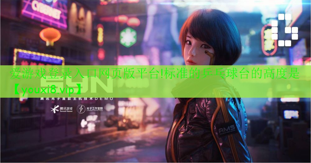 <strong>愛(ài)游戲登錄入口網(wǎng)頁(yè)版平臺(tái)!標(biāo)準(zhǔn)的乒乓球臺(tái)的高度是</strong>