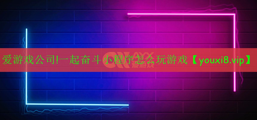 <strong>愛(ài)游戲公司!一起奮斗小程序怎么玩游戲</strong>