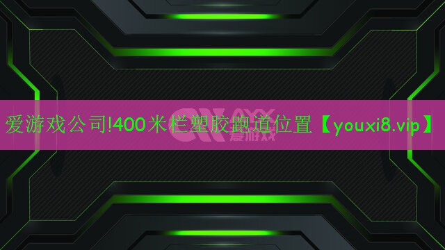 愛(ài)游戲公司!400米欄塑膠跑道位置