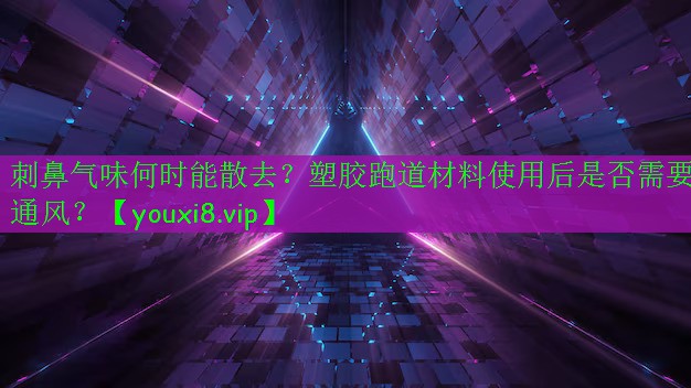 刺鼻氣味何時能散去？塑膠跑道材料使用后是否需要通風(fēng)？