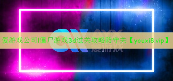愛游戲公司!僵尸游戲3d過關(guān)攻略防守關(guān)