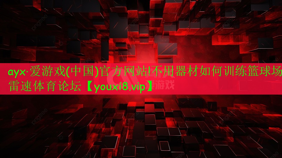 ayx·愛游戲(中國)官方網(wǎng)站!不用器材如何訓(xùn)練籃球場雷速體育論壇