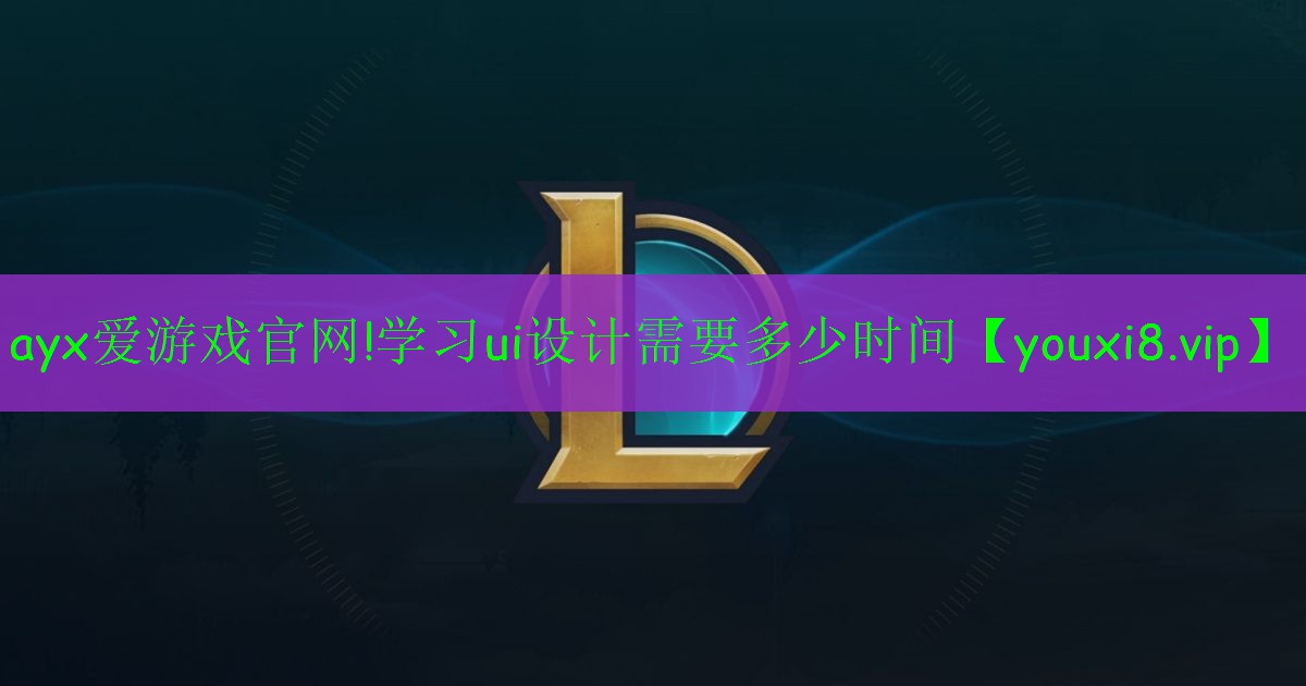 ayx愛游戲官網(wǎng)!學(xué)習(xí)ui設(shè)計需要多少時間