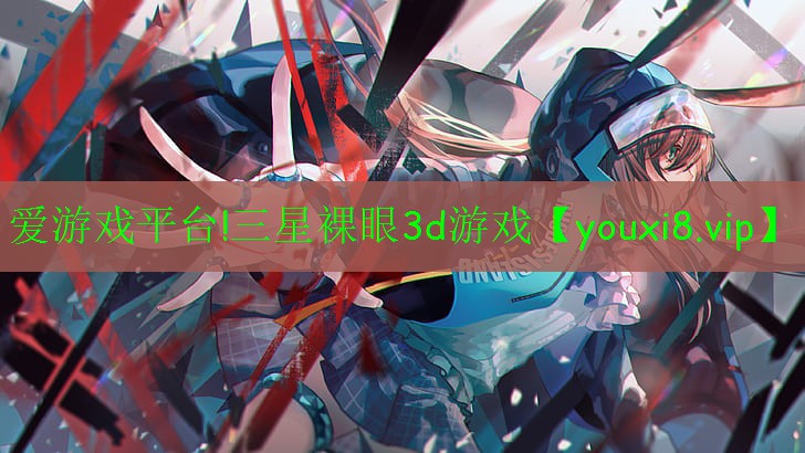 愛游戲平臺!三星裸眼3d游戲