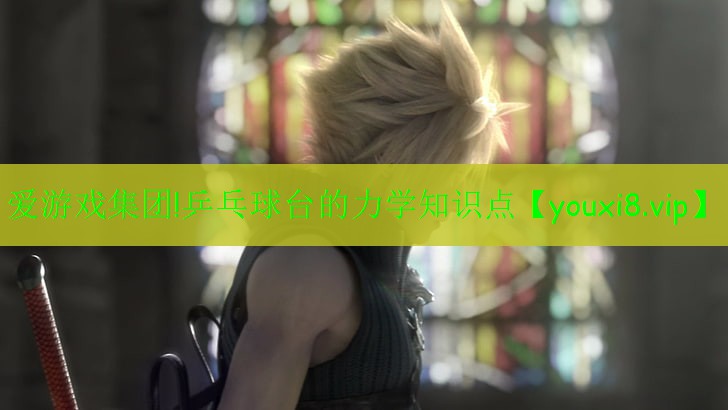 愛(ài)游戲集團(tuán)!乒乓球臺(tái)的力學(xué)知識(shí)點(diǎn)