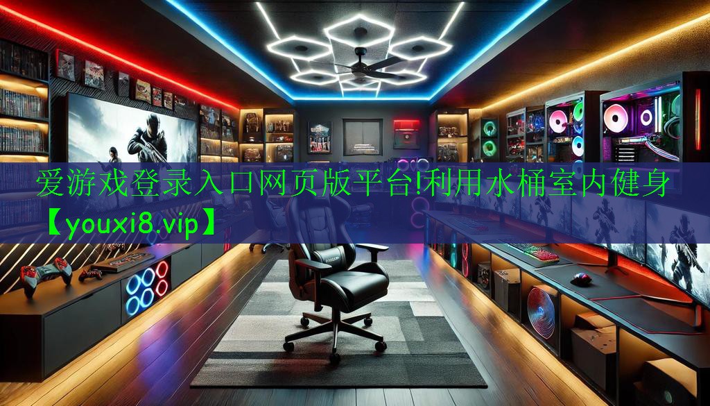 愛(ài)游戲登錄入口網(wǎng)頁(yè)版平臺(tái)!利用水桶室內(nèi)健身
