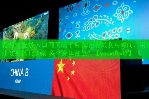 愛游戲登錄入口網(wǎng)頁版平臺!如何有效利用時(shí)間，用戶外健身器材訓(xùn)練多個(gè)身體部位？
