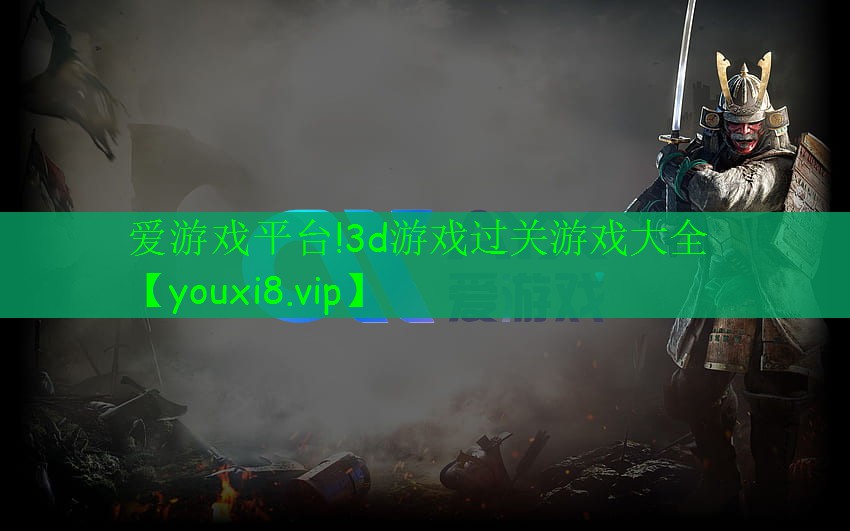 愛(ài)游戲平臺(tái)!3d游戲過(guò)關(guān)游戲大全