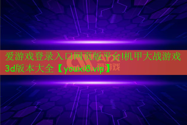 愛游戲登錄入口網(wǎng)頁版平臺(tái)!機(jī)甲大戰(zhàn)游戲3d版本大全