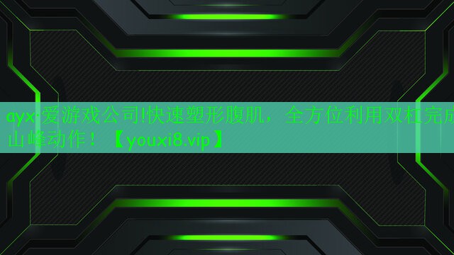 ayx·愛游戲公司!快速塑形腹肌，全方位利用雙杠完成山峰動(dòng)作！