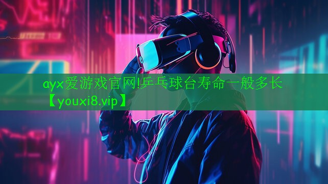 ayx愛游戲官網(wǎng)!乒乓球臺(tái)壽命一般多長(zhǎng)