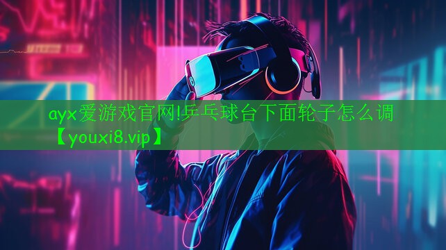 ayx愛游戲官網(wǎng)!乒乓球臺下面輪子怎么調(diào)