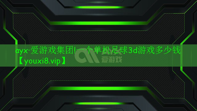 ayx·愛游戲集團!一個單機足球3d游戲多少錢