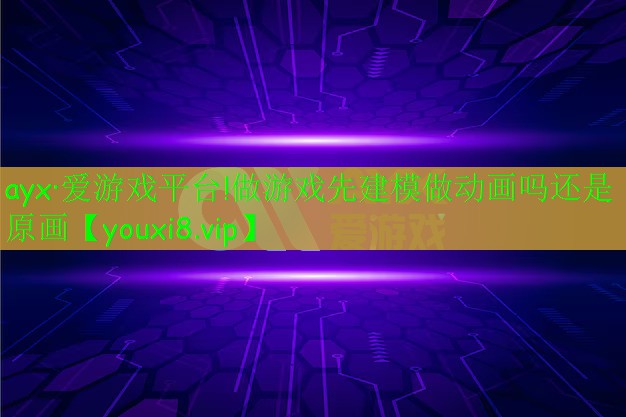 做游戲先建模做動(dòng)畫(huà)嗎還是原畫(huà) 做游戲先建模做動(dòng)畫(huà)嗎還是原畫(huà)