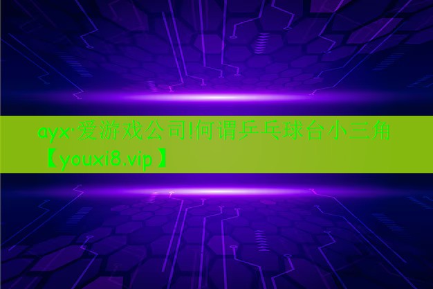 何謂乒乓球臺小三角 何謂乒乓球臺小三角