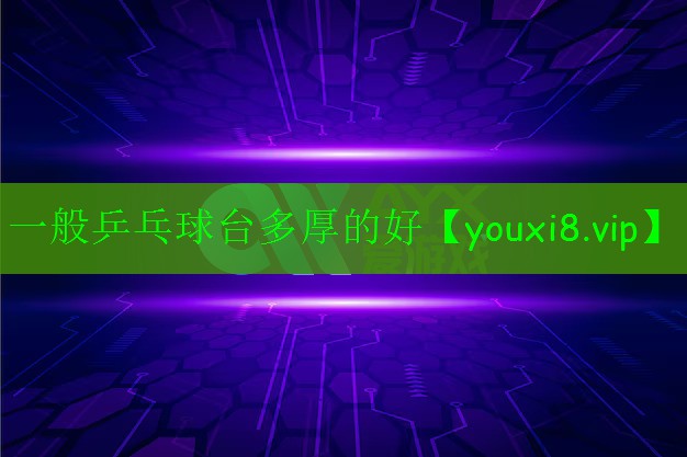 一般乒乓球臺(tái)多厚的好