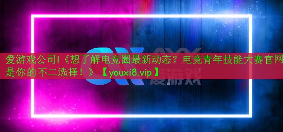 《想了解電競?cè)ψ钚聞討B(tài)？電競青年技能大賽官網(wǎng)是你的不二選擇！》