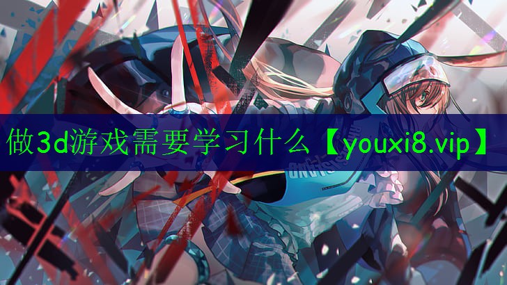 做3d游戲需要學(xué)習(xí)什么 做3d游戲需要學(xué)習(xí)什么