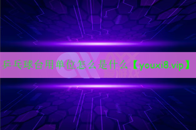 乒乓球臺(tái)用單位怎么是什么 乒乓球臺(tái)用單位怎么是什么