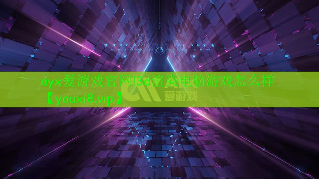 3d渲染電腦游戲怎么樣 3d渲染電腦游戲怎么樣