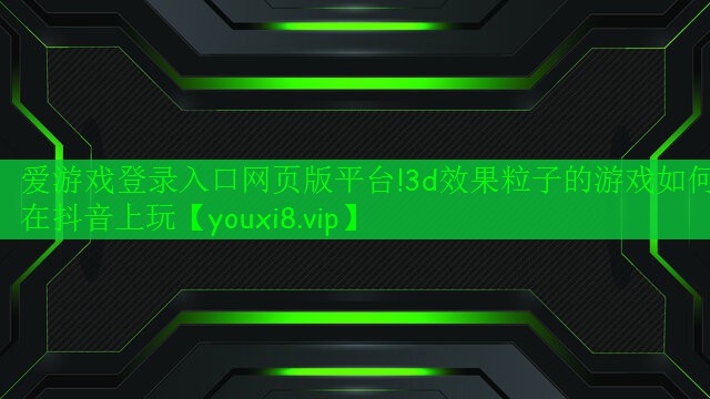 3d效果粒子的游戲如何在抖音上玩 3d效果粒子的游戲如何在抖音上玩