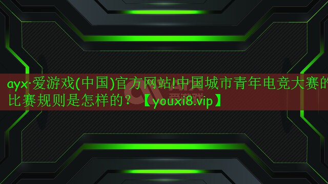 中國(guó)城市青年電競(jìng)大賽的比賽規(guī)則是怎樣的？