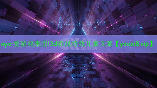 3d游戲特效兒童文案 3d游戲特效兒童文案