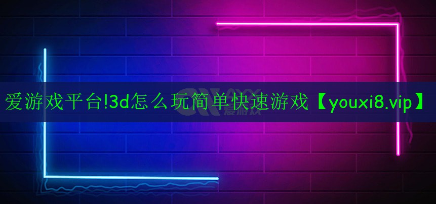 3d怎么玩簡單快速游戲 3d怎么玩簡單快速游戲