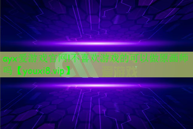 不喜歡游戲的可以做原畫師嗎 不喜歡游戲的可以做原畫師嗎